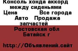 Консоль хонда аккорд 7 между сиденьями › Цена ­ 1 999 - Все города Авто » Продажа запчастей   . Ростовская обл.,Батайск г.